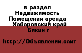  в раздел : Недвижимость » Помещения аренда . Хабаровский край,Бикин г.